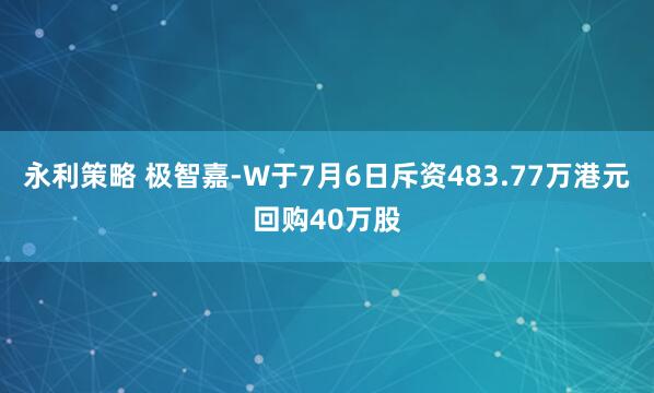永利策略 极智嘉-W于7月6日斥资483.77万港元回购40万股