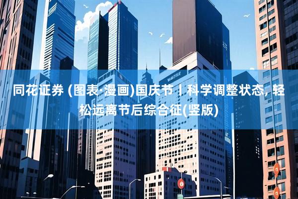 同花证券 (图表·漫画)国庆节丨科学调整状态, 轻松远离节后综合征(竖版)