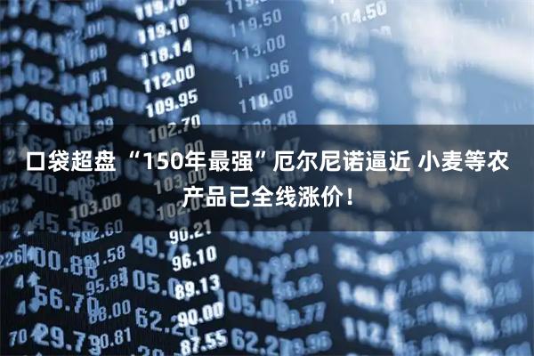 口袋超盘 “150年最强”厄尔尼诺逼近 小麦等农产品已全线涨价！